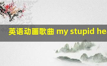 英语动画歌曲 my stupid heart